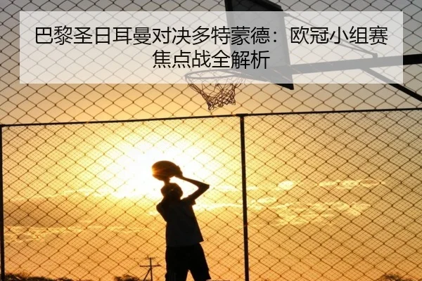 巴黎圣日耳曼对决多特蒙德：欧冠小组赛焦点战全解析